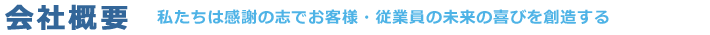 [会社概要]私たちは感謝の志でお客様・従業員の未来の喜びを創造します