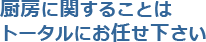 厨房に関することはトータルにお任せ下さい