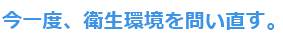 今一度、衛生環境を問い直す。